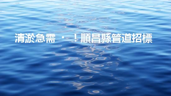清淤急需！順昌縣管道招標(biāo)揭曉，誰(shuí)能為城市暢通貢獻(xiàn)一份力量？
